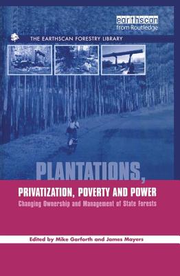 Plantations Privatization Poverty and Power: Changing Ownership and Management of State Forests - Garforth, Michael, and Mayers, James