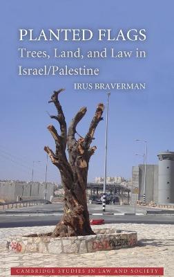 Planted Flags: Trees, Land, and Law in Israel/Palestine - Braverman, Irus