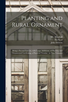 Planting and Rural Ornament: Being a Second Edition, With Large Additions, of Planting and Ornamental Gardening, a Practical Treatise: in Two Volumes; 1 - Marshall, (William) 1745-1818, Mr. (Creator), and Nicol, G (George) (Creator), and Debrett, John D 1822 (Creator)