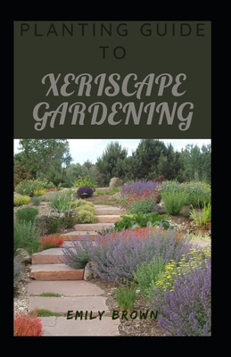 Planting Guide To Xeriscape Gardening - Brown, Emily