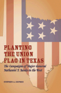 Planting the Union Flag in Texas: The Campaigns of Major General Nathaniel P. Banks in the West - Dupree, Stephen A