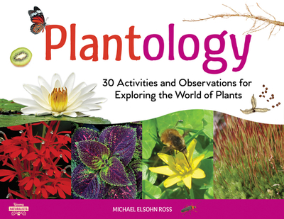 Plantology: 30 Activities and Observations for Exploring the World of Plants Volume 5 - Ross, Michael Elsohn