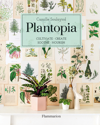 Plantopia: Cultivate / Create / Soothe / Nourish - Soulayrol, Camille, and Baron-Morin, Frederic (Photographer)