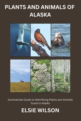 Plants and Animals of Alaska: Guide to Exploring Flora and Fauna in Alaska - Wilson, Elsie