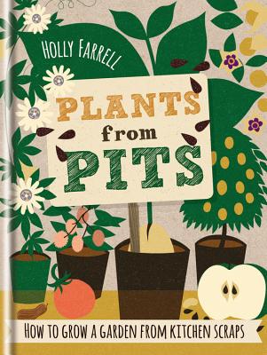 Plants from Pits: Pots of Plants for the Whole Family to Enjoy - Farrell, Holly