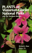 Plants of Waterton-Glacier National Parks, and the Northern Rockies - Shaw, Richard J, Dr., and On, Danny