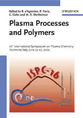 Plasma Processes and Polymers: 16th International Symposium on Plasma Chemistry Taormina, Italy June 22-27, 2003 - D'Agostino, Riccardo (Editor), and Favia, Pietro (Editor), and Oehr, Christian (Editor)