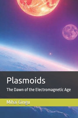 Plasmoids: The Dawn of the Electromagnetic Age - Gingu, Mihai