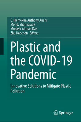 Plastic and the Covid-19 Pandemic: Innovative Solutions to Mitigate Plastic Pollution - Anani, Osikemekha Anthony (Editor), and Shahnawaz, Mohd (Editor), and Dar, Mudasir Ahmad (Editor)