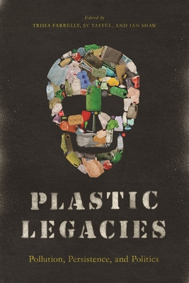 Plastic Legacies: Pollution, Persistence, and Politics - Farrelly, Trisia (Editor), and Taffel, Sy (Editor), and Shaw, Ian (Editor)
