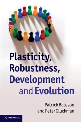 Plasticity, Robustness, Development and Evolution - Bateson, Patrick, and Gluckman, Peter, Professor