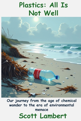 Plastics: All Is Not Well: Our journey from the age of chemical wonder to the era of environmental menace - Lambert, Scott