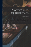 Plastics and Orthopedics: A Report Republished from the Transactions of the Illinois State Medical Society, for 1871 (Classic Reprint)