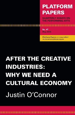 Platform Papers 47: After the Creative Industries: Why We Need a Cultural Economy - O'Connor, Justin