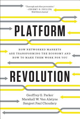 Platform Revolution: How Networked Markets Are Transforming the Economy and How to Make Them Work for You - Parker, Geoffrey G, and Van Alstyne, Marshall W, and Choudary, Sangeet Paul