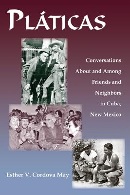 Platicas: Conversations About and Among Friends and Neighbors in Cuba, New Mexico - May, Esther V Cordova