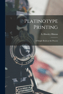 Platinotype Printing: a Simple Book on the Process