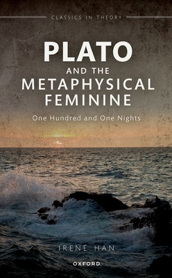 Plato and the Metaphysical Feminine: One Hundred and One Nights - Han, Irene, Dr.