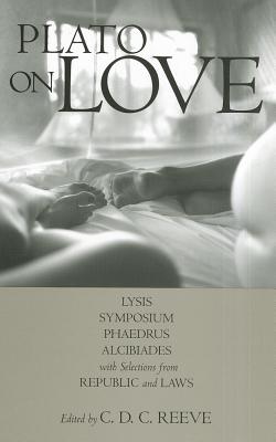 Plato on Love: Lysis, Symposium, Phaedrus, Alcibiades, with Selections from Republic and Laws - Plato, and Reeve, C D C (Editor)