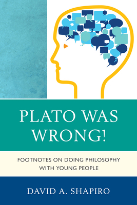 Plato Was Wrong!: Footnotes on Doing Philosophy with Young People - Shapiro, David