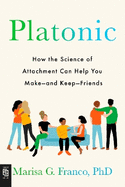 Platonic: How the Science of Attachment Can Help You Make--and Keep--Friends