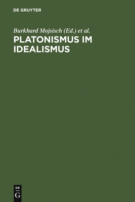 Platonismus im Idealismus: Die platonische Tradition in der klassischen deutschen Philosophie - Mojsisch, Burkhard (Editor), and Summerell, Orrin F. (Editor)