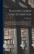 Platon's Leben Und Schriften: Ein Versuch, Im Leben Wie in Den Schriften Des Platon Des Wahre Und Sechte Vom Erdichteten Und Untergeschobenen Zu Scheiden, Und Die Zeitfolge Der chten Gesprche Zu Bestimmen