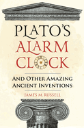 Plato's Alarm Clock: And Other Amazing Ancient Inventions
