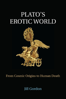 Plato's Erotic World: From Cosmic Origins to Human Death - Gordon, Jill