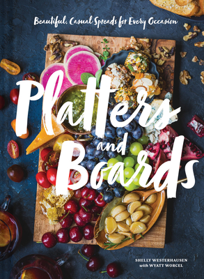 Platters and Boards: Beautiful, Casual Spreads for Every Occasion (Appetizer Cookbooks, Dinner Party Planning Books, Food Presentation Books) - Westerhausen, Shelly, and Worcel, Wyatt