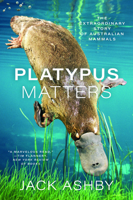 Platypus Matters: The Extraordinary Story of Australian Mammals - Ashby, Jack