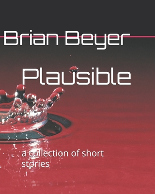 Plausible: a collection of short stories - Beyer, Brian