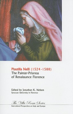 Plautilla Neli, 1523-1588: The Prioress Painter of Renaissance Florence - Nelson, Jonathan K (Editor)