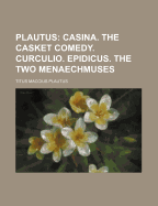 Plautus; Casina. the Casket Comedy. Curculio. Epidicus. the Two Menaechmuses