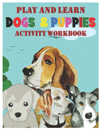 Play and Learn Dogs and Puppies Activity Workbook: Coloring, Mazes, Dot-To-Dot, and Word Search Interactive Book for KIDS, Toddlers, Preschoolers and Kindergarteners Both Boys and Girls Ages 3-8