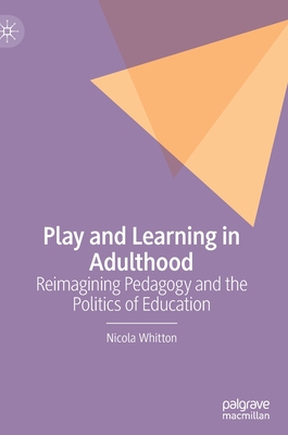 Play and Learning in Adulthood: Reimagining Pedagogy and the Politics of Education - Whitton, Nicola