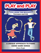 Play and Play Piano Book for Beginners: Learn How to Teach the Piano Using a Fun and Easy Method TEACHER EDITION