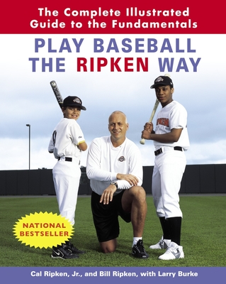 Play Baseball the Ripken Way: The Complete Illustrated Guide to the Fundamentals - Ripken, Cal, and Ripken, Bill, and Burke, Larry