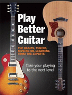 Play Better Guitar: Take Your Playing to the Next Level