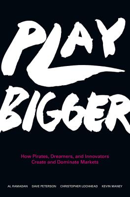 Play Bigger: How Pirates, Dreamers, and Innovators Create and Dominate Markets - Ramadan, Al, and Peterson, Dave, and Lochhead, Christopher