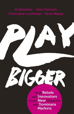 Play Bigger: How Rebels and Innovators Create New Categories and Dominate Markets - Ramadan, Al, and Peterson, Dave, and Lochhead, Christopher