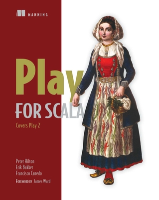 Play for Scala: Covers Play 2 - Peter Hilton, and Erik Bakker, and Francisco Canedo