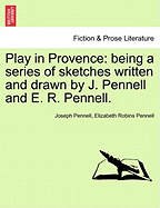 Play in Provence: Being a Series of Sketches Written and Drawn by J. Pennell and E. R. Pennell.