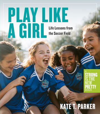 Play Like a Girl: Life Lessons from the Soccer Field - Parker, Kate T