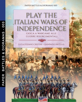 Play the Italian wars of Independence: Gioca a wargame alle guerre risorgimentali - Cristini, Luca Stefano, and Bistulfi, Gianpaolo