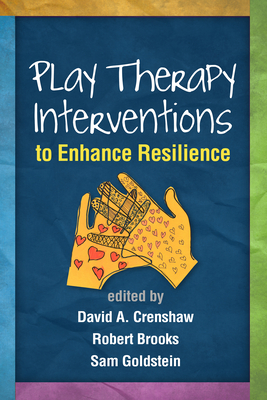 Play Therapy Interventions to Enhance Resilience - Crenshaw, David A, PhD, Abpp (Editor), and Brooks, Robert, PhD (Editor), and Goldstein, Sam, PhD (Editor)