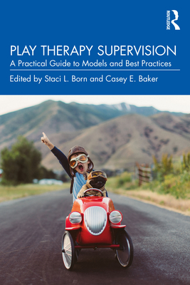 Play Therapy Supervision: A Practical Guide to Models and Best Practices - Born, Staci L (Editor), and Baker, Casey E (Editor)