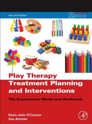 Play Therapy Treatment Planning and Interventions: The Ecosystemic Model and Workbook - O'Connor, Kevin John, and Ammen, Sue