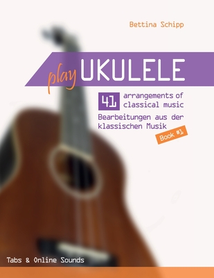 Play Ukulele - 41 arrangements of classical music - 41 Bearbeitungen aus der klassischen Musik - Book 1 - Tabs & Online Sounds - Bettina Schipp - Boegl, Reynhard, and Schipp, Bettina