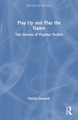 Play Up and Play the Game: The Heroes of Popular Fiction - Howarth, Patrick